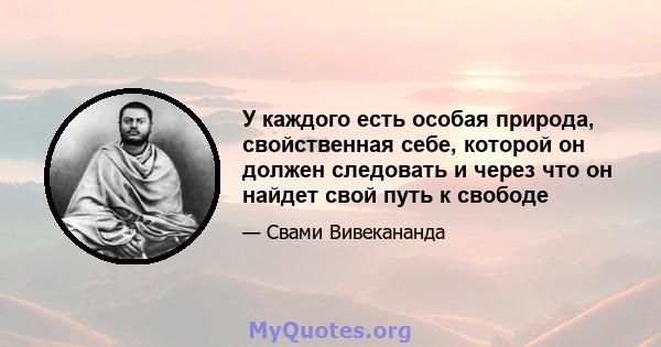 У каждого есть особая природа, свойственная себе, которой он должен следовать и через что он найдет свой путь к свободе