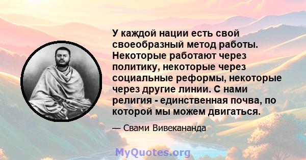 У каждой нации есть свой своеобразный метод работы. Некоторые работают через политику, некоторые через социальные реформы, некоторые через другие линии. С нами религия - единственная почва, по которой мы можем двигаться.