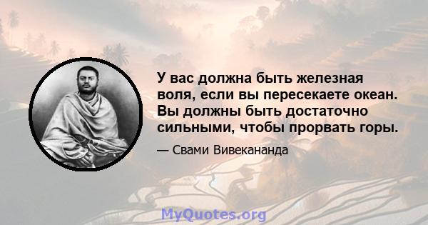 У вас должна быть железная воля, если вы пересекаете океан. Вы должны быть достаточно сильными, чтобы прорвать горы.