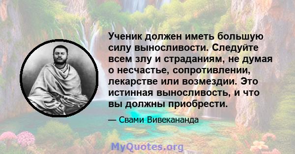 Ученик должен иметь большую силу выносливости. Следуйте всем злу и страданиям, не думая о несчастье, сопротивлении, лекарстве или возмездии. Это истинная выносливость, и что вы должны приобрести.