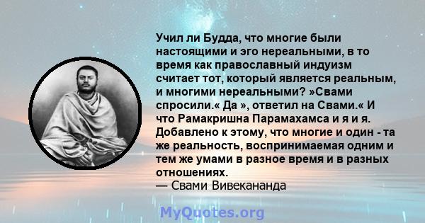 Учил ли Будда, что многие были настоящими и эго нереальными, в то время как православный индуизм считает тот, который является реальным, и многими нереальными? »Свами спросили.« Да », ответил на Свами.« И что Рамакришна 