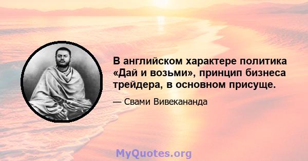 В английском характере политика «Дай и возьми», принцип бизнеса трейдера, в основном присуще.