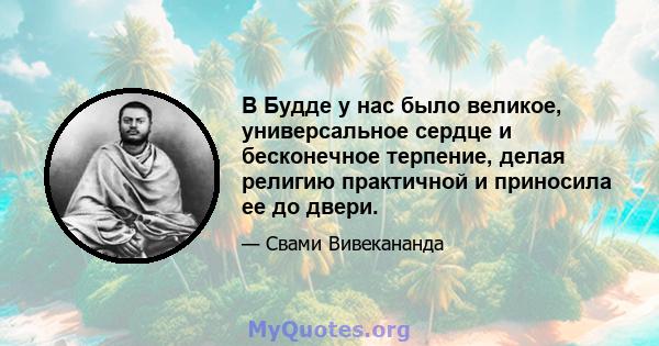 В Будде у нас было великое, универсальное сердце и бесконечное терпение, делая религию практичной и приносила ее до двери.