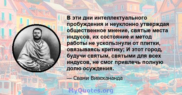 В эти дни интеллектуального пробуждения и неуклонно утверждая общественное мнение, святые места индусов, их состояние и метод работы не ускользнули от плитки, овязываясь критику; И этот город, будучи святым, святыми для 