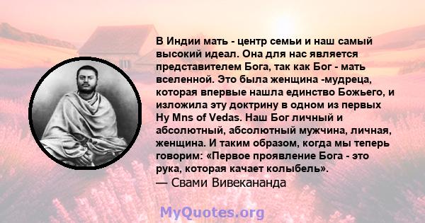 В Индии мать - центр семьи и наш самый высокий идеал. Она для нас является представителем Бога, так как Бог - мать вселенной. Это была женщина -мудреца, которая впервые нашла единство Божьего, и изложила эту доктрину в