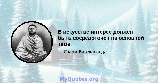 В искусстве интерес должен быть сосредоточен на основной теме.