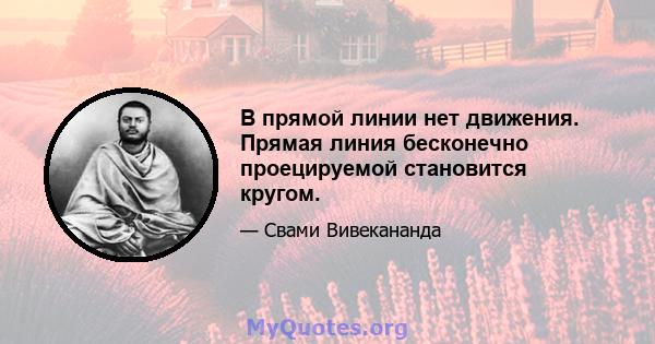 В прямой линии нет движения. Прямая линия бесконечно проецируемой становится кругом.