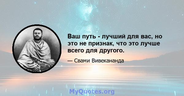 Ваш путь - лучший для вас, но это не признак, что это лучше всего для другого.