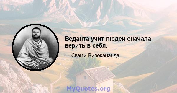 Веданта учит людей сначала верить в себя.