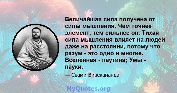 Величайшая сила получена от силы мышления. Чем точнее элемент, тем сильнее он. Тихая сила мышления влияет на людей даже на расстоянии, потому что разум - это одно и многие. Вселенная - паутина; Умы - пауки.