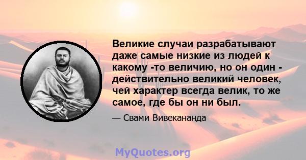 Великие случаи разрабатывают даже самые низкие из людей к какому -то величию, но он один - действительно великий человек, чей характер всегда велик, то же самое, где бы он ни был.