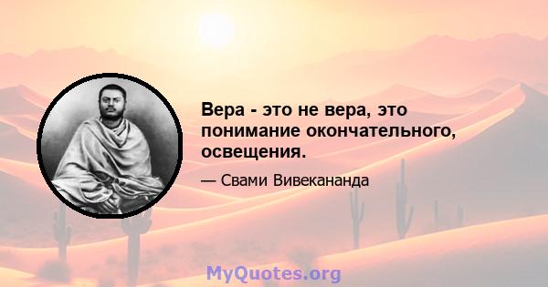 Вера - это не вера, это понимание окончательного, освещения.