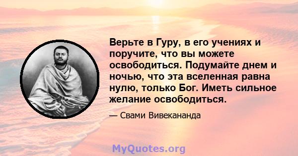 Верьте в Гуру, в его учениях и поручите, что вы можете освободиться. Подумайте днем ​​и ночью, что эта вселенная равна нулю, только Бог. Иметь сильное желание освободиться.