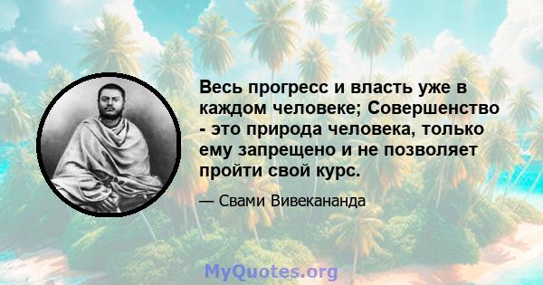 Весь прогресс и власть уже в каждом человеке; Совершенство - это природа человека, только ему запрещено и не позволяет пройти свой курс.