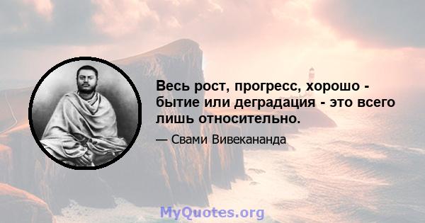 Весь рост, прогресс, хорошо - бытие или деградация - это всего лишь относительно.