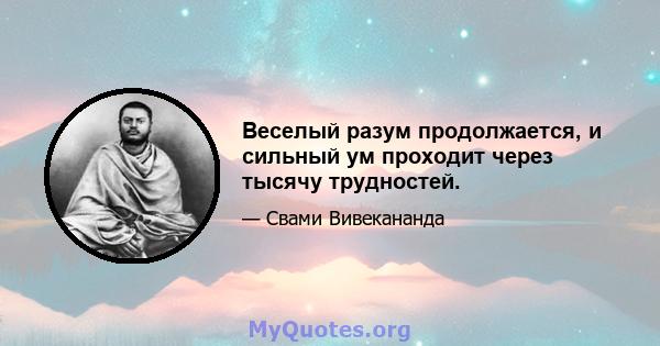 Веселый разум продолжается, и сильный ум проходит через тысячу трудностей.