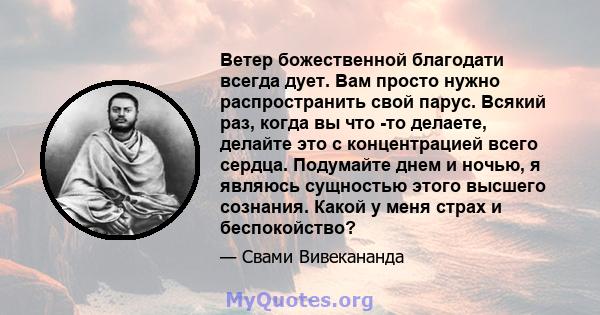 Ветер божественной благодати всегда дует. Вам просто нужно распространить свой парус. Всякий раз, когда вы что -то делаете, делайте это с концентрацией всего сердца. Подумайте днем ​​и ночью, я являюсь сущностью этого