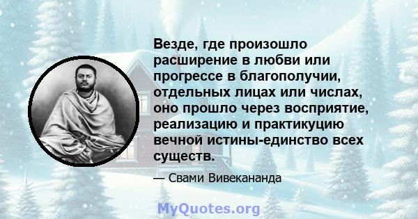 Везде, где произошло расширение в любви или прогрессе в благополучии, отдельных лицах или числах, оно прошло через восприятие, реализацию и практикуцию вечной истины-единство всех существ.