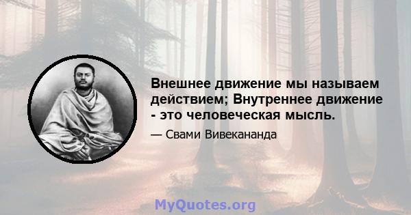 Внешнее движение мы называем действием; Внутреннее движение - это человеческая мысль.