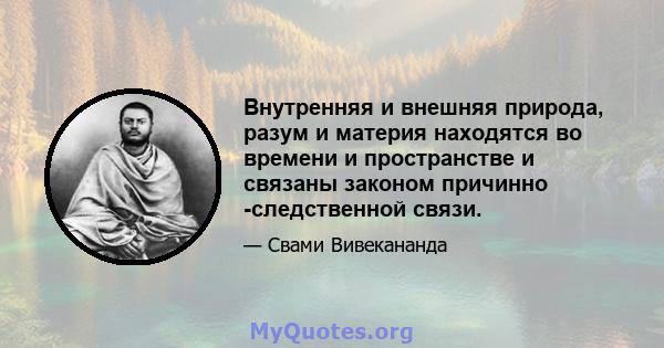 Внутренняя и внешняя природа, разум и материя находятся во времени и пространстве и связаны законом причинно -следственной связи.