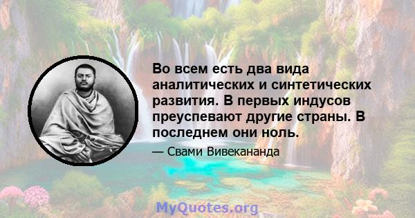 Во всем есть два вида аналитических и синтетических развития. В первых индусов преуспевают другие страны. В последнем они ноль.