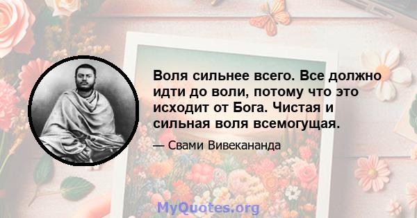 Воля сильнее всего. Все должно идти до воли, потому что это исходит от Бога. Чистая и сильная воля всемогущая.