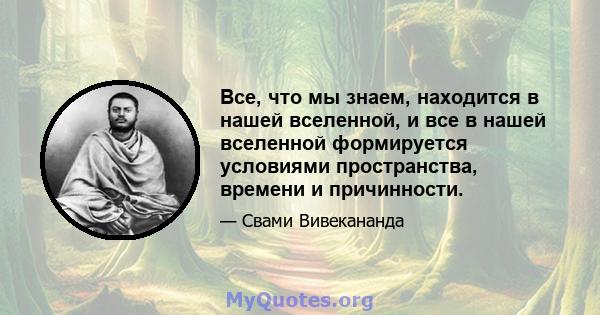 Все, что мы знаем, находится в нашей вселенной, и все в нашей вселенной формируется условиями пространства, времени и причинности.