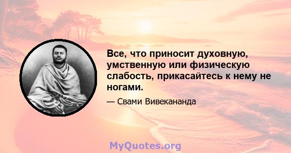 Все, что приносит духовную, умственную или физическую слабость, прикасайтесь к нему не ногами.