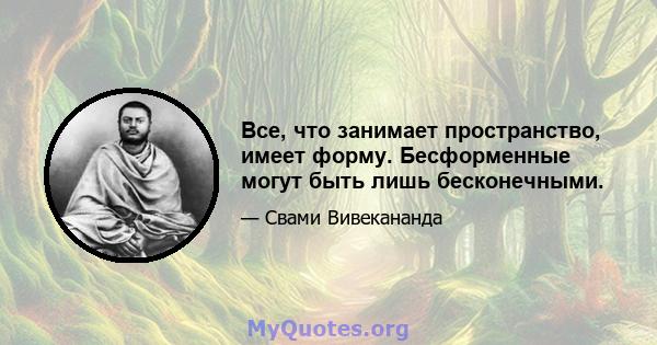 Все, что занимает пространство, имеет форму. Бесформенные могут быть лишь бесконечными.