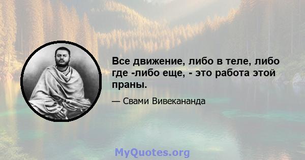 Все движение, либо в теле, либо где -либо еще, - это работа этой праны.