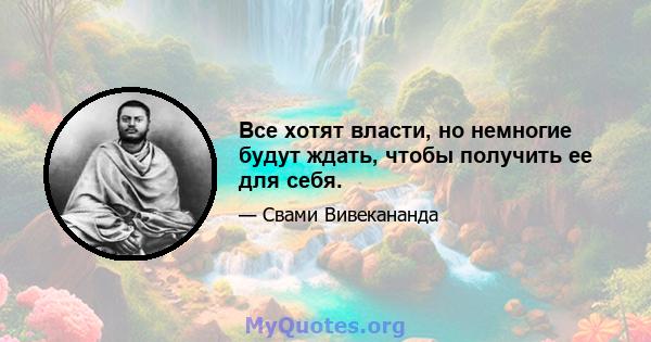 Все хотят власти, но немногие будут ждать, чтобы получить ее для себя.