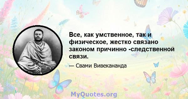 Все, как умственное, так и физическое, жестко связано законом причинно -следственной связи.