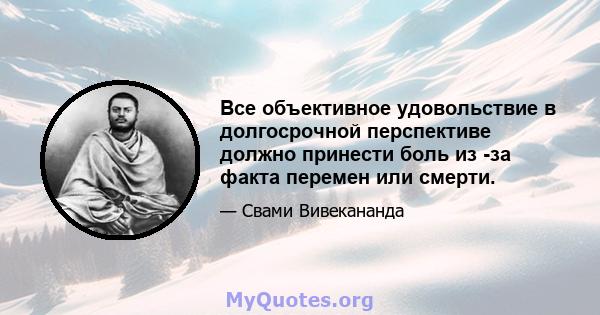 Все объективное удовольствие в долгосрочной перспективе должно принести боль из -за факта перемен или смерти.