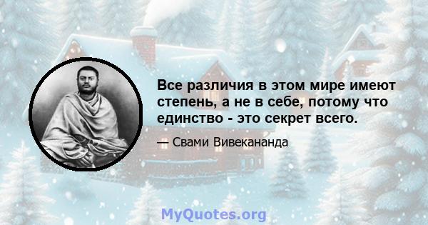 Все различия в этом мире имеют степень, а не в себе, потому что единство - это секрет всего.