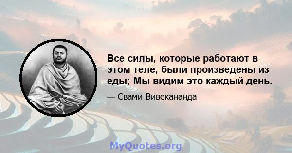 Все силы, которые работают в этом теле, были произведены из еды; Мы видим это каждый день.