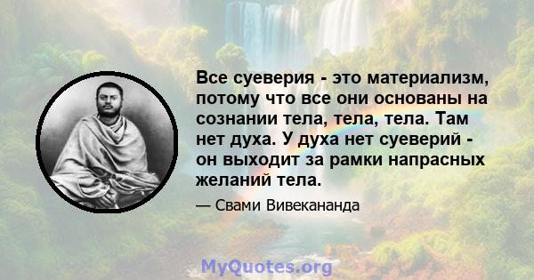 Все суеверия - это материализм, потому что все они основаны на сознании тела, тела, тела. Там нет духа. У духа нет суеверий - он выходит за рамки напрасных желаний тела.