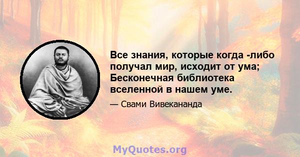 Все знания, которые когда -либо получал мир, исходит от ума; Бесконечная библиотека вселенной в нашем уме.