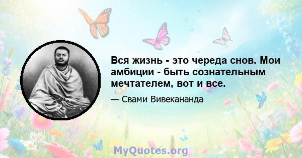 Вся жизнь - это череда снов. Мои амбиции - быть сознательным мечтателем, вот и все.