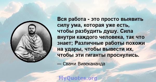 Вся работа - это просто выявить силу ума, которая уже есть, чтобы разбудить душу. Сила внутри каждого человека, так что знает; Различные работы похожи на удары, чтобы вывести их, чтобы эти гиганты проснулись.