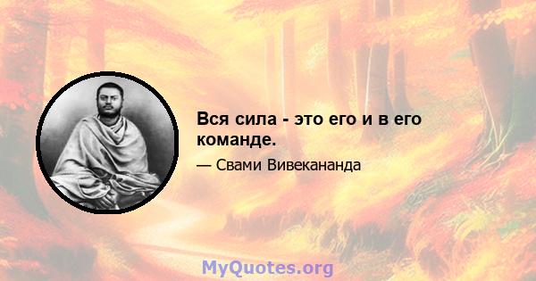 Вся сила - это его и в его команде.