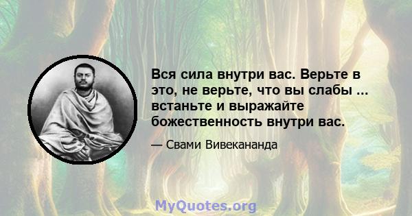 Вся сила внутри вас. Верьте в это, не верьте, что вы слабы ... встаньте и выражайте божественность внутри вас.