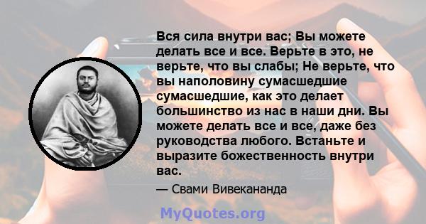 Вся сила внутри вас; Вы можете делать все и все. Верьте в это, не верьте, что вы слабы; Не верьте, что вы наполовину сумасшедшие сумасшедшие, как это делает большинство из нас в наши дни. Вы можете делать все и все,