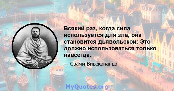 Всякий раз, когда сила используется для зла, она становится дьявольской; Это должно использоваться только навсегда.