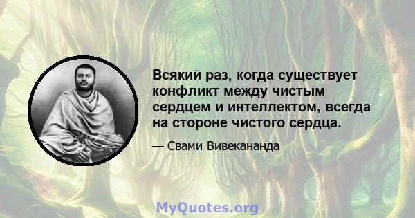 Всякий раз, когда существует конфликт между чистым сердцем и интеллектом, всегда на стороне чистого сердца.