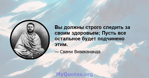 Вы должны строго следить за своим здоровьем; Пусть все остальное будет подчинено этим.