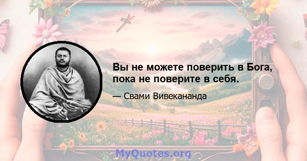 Вы не можете поверить в Бога, пока не поверите в себя.