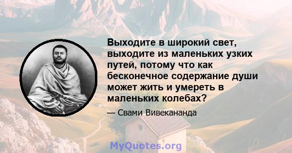 Выходите в широкий свет, выходите из маленьких узких путей, потому что как бесконечное содержание души может жить и умереть в маленьких колебах?