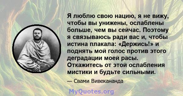 Я люблю свою нацию, я не вижу, чтобы вы унижены, ослаблены больше, чем вы сейчас. Поэтому я связываюсь ради вас и, чтобы истина плакала: «Держись!» и поднять мой голос против этого деградации моей расы. Откажитесь от