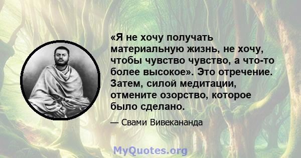 «Я не хочу получать материальную жизнь, не хочу, чтобы чувство чувство, а что-то более высокое». Это отречение. Затем, силой медитации, отмените озорство, которое было сделано.