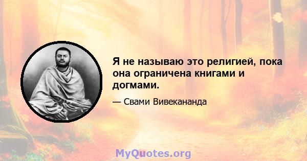 Я не называю это религией, пока она ограничена книгами и догмами.